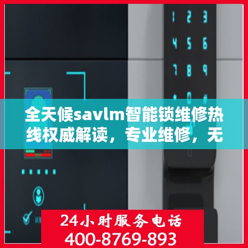 全天候savlm智能锁维修热线权威解读，专业维修，无忧服务