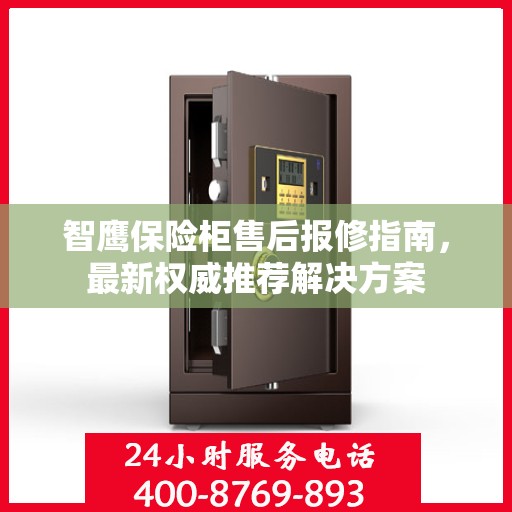 智鹰保险柜售后报修指南，最新权威推荐解决方案