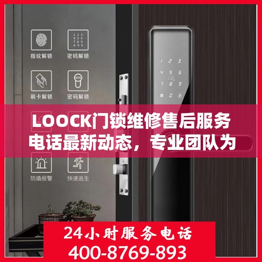 LOOCK门锁维修售后服务电话最新动态，专业团队为您提供快速响应与解决方案
