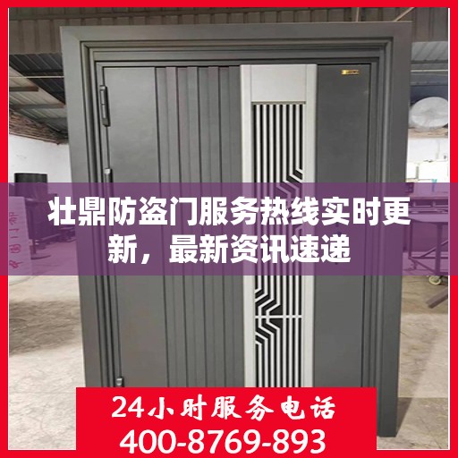 壮鼎防盗门服务热线实时更新，最新资讯速递