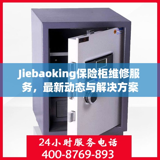 Jiebaoking保险柜维修服务，最新动态与解决方案