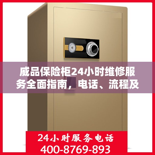 威品保险柜24小时维修服务全面指南，电话、流程及注意事项详解