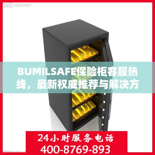BUMILSAFE保险柜客服热线，最新权威推荐与解决方案