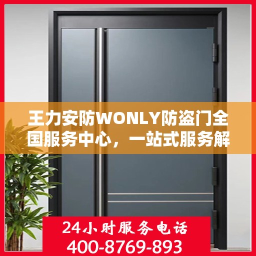 王力安防WONLY防盗门全国服务中心，一站式服务解析