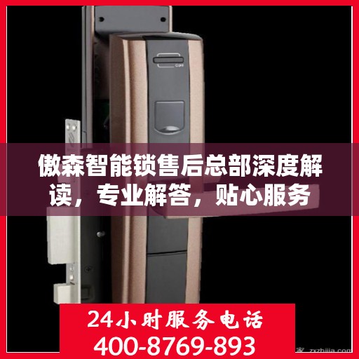 傲森智能锁售后总部深度解读，专业解答，贴心服务