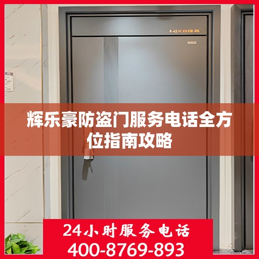 辉乐豪防盗门服务电话全方位指南攻略