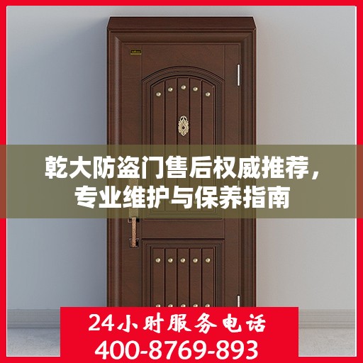 乾大防盗门售后权威推荐，专业维护与保养指南