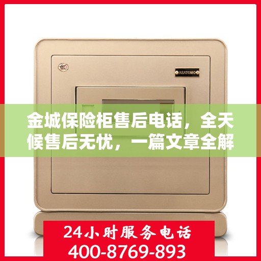 金城保险柜售后电话，全天候售后无忧，一篇文章全解读