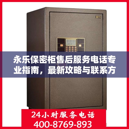 永乐保密柜售后服务电话专业指南，最新攻略与联系方式