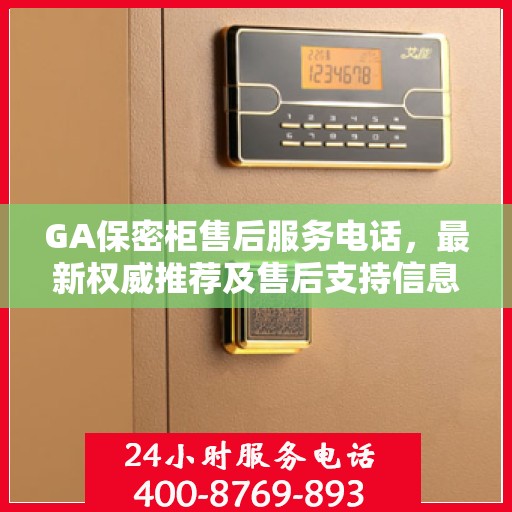 GA保密柜售后服务电话，最新权威推荐及售后支持信息汇总