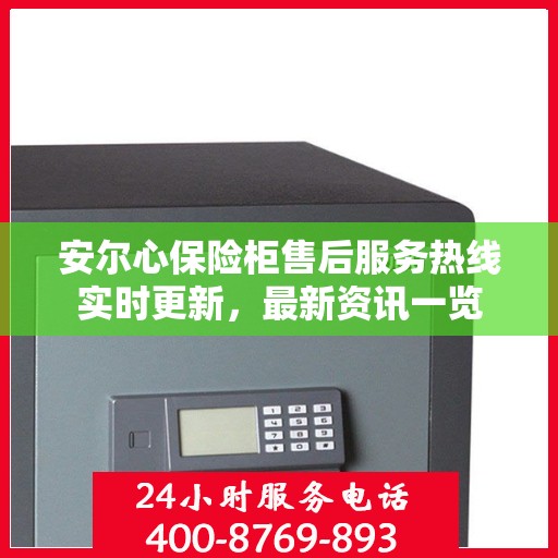 安尔心保险柜售后服务热线实时更新，最新资讯一览