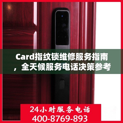 Card指纹锁维修服务指南，全天候服务电话决策参考
