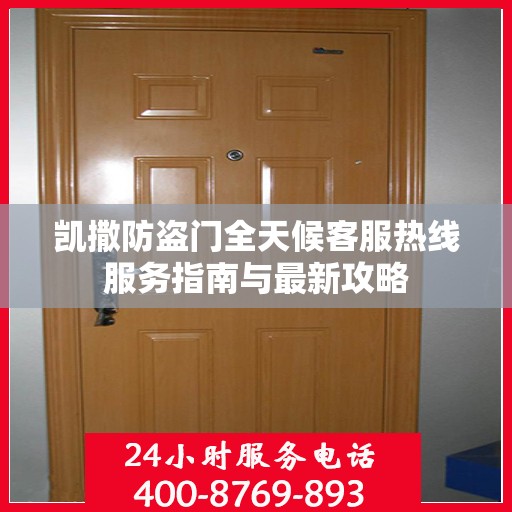 凯撒防盗门全天候客服热线服务指南与最新攻略