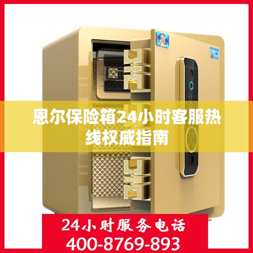 恩尔保险箱24小时客服热线权威指南