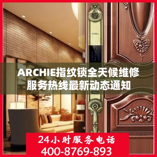 ARCHIE指纹锁全天候维修服务热线最新动态通知