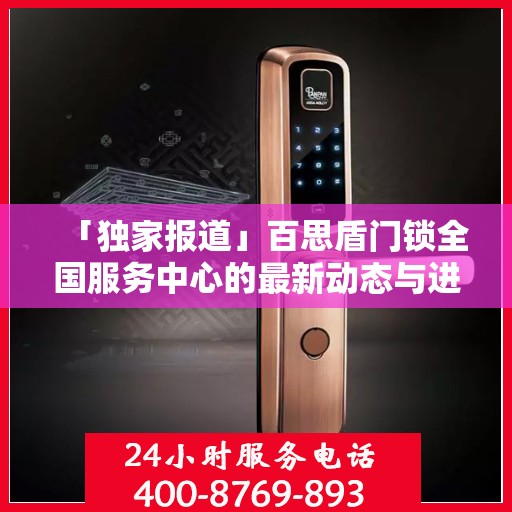 「独家报道」百思盾门锁全国服务中心的最新动态与进展