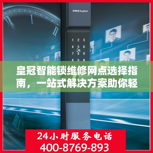 皇冠智能锁维修网点选择指南，一站式解决方案助你轻松决策！