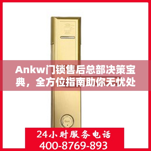 Ankw门锁售后总部决策宝典，全方位指南助你无忧处理售后问题