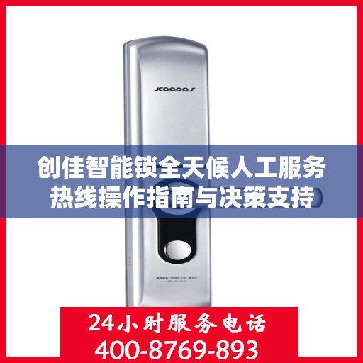 创佳智能锁全天候人工服务热线操作指南与决策支持