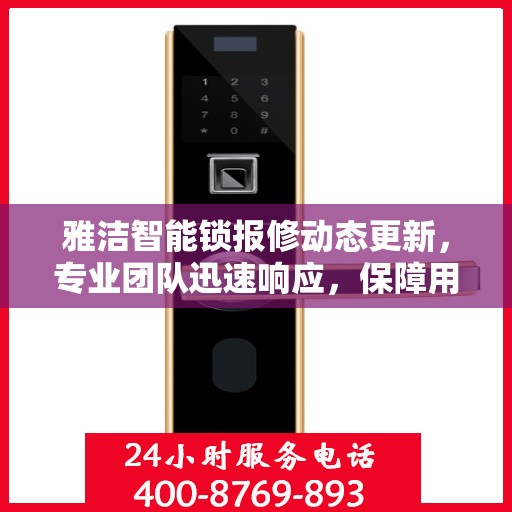 雅洁智能锁报修动态更新，专业团队迅速响应，保障用户安全无忧