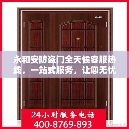 永和安防盗门全天候客服热线，一站式服务，让您无忧安全门之选