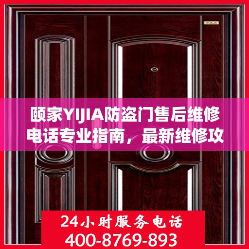 颐家YIJIA防盗门售后维修电话专业指南，最新维修攻略与联系方式