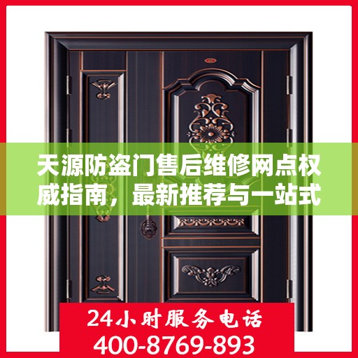 天源防盗门售后维修网点权威指南，最新推荐与一站式服务体验