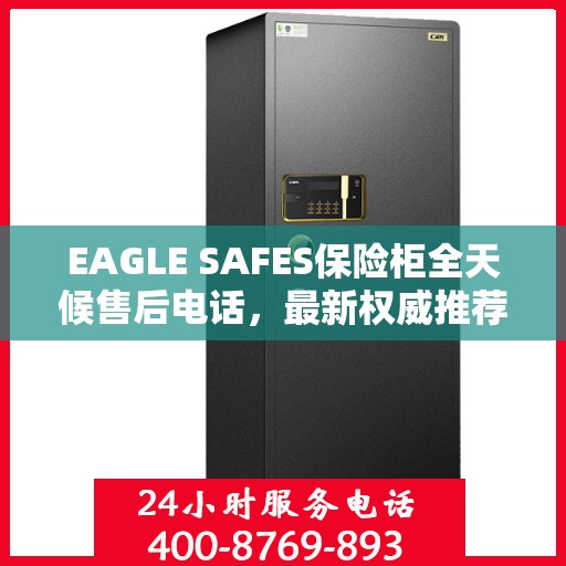 EAGLE SAFES保险柜全天候售后电话，最新权威推荐及售后支持