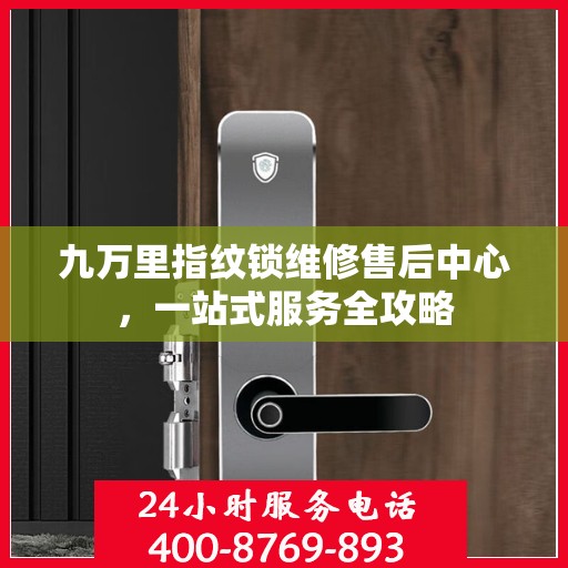 九万里指纹锁维修售后中心，一站式服务全攻略