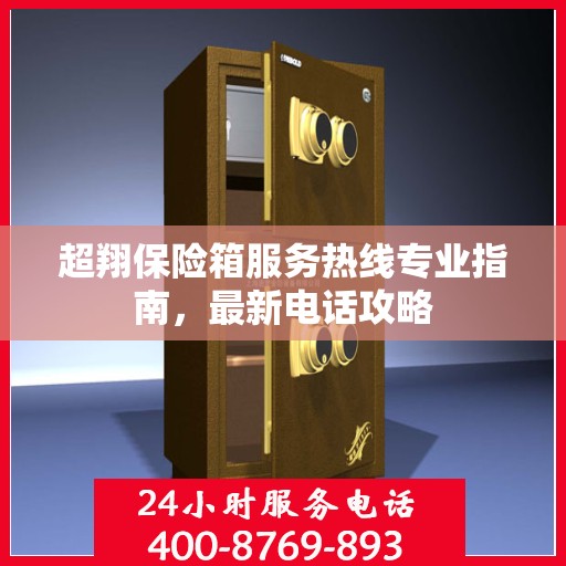 超翔保险箱服务热线专业指南，最新电话攻略