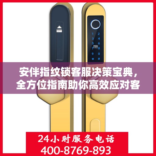 安伴指纹锁客服决策宝典，全方位指南助你高效应对客户问题与挑战