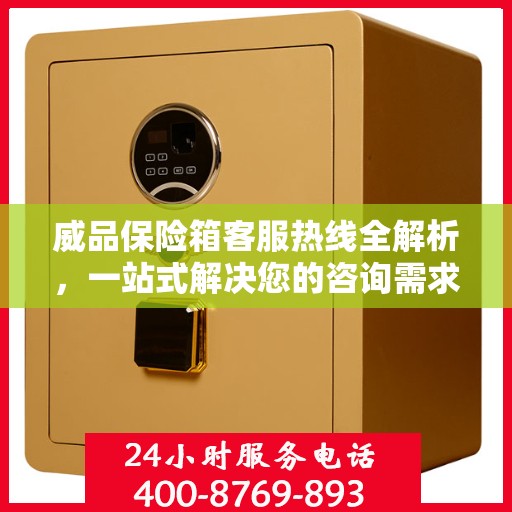 威品保险箱客服热线全解析，一站式解决您的咨询需求