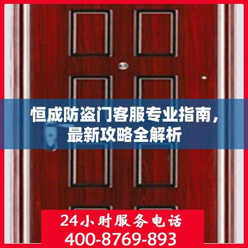 恒成防盗门客服专业指南，最新攻略全解析