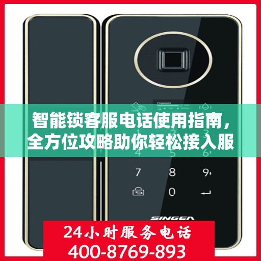 智能锁客服电话使用指南，全方位攻略助你轻松接入服务支持团队