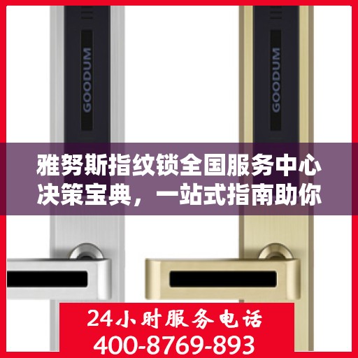 雅努斯指纹锁全国服务中心决策宝典，一站式指南助你轻松决策！