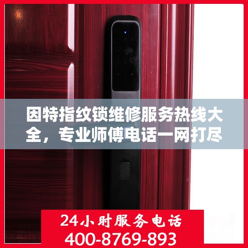 因特指纹锁维修服务热线大全，专业师傅电话一网打尽