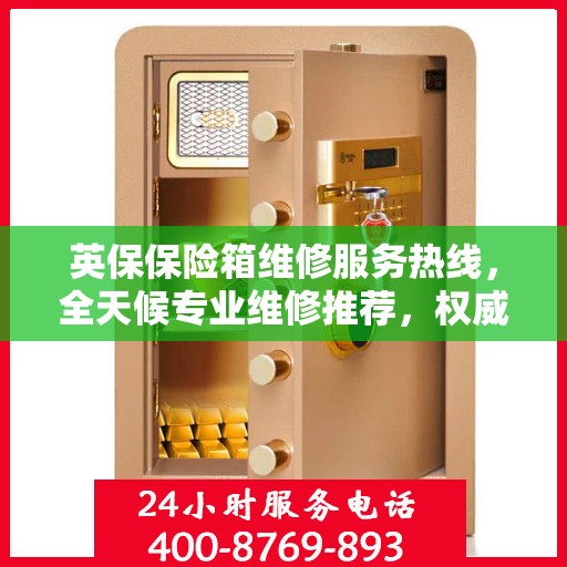 英保保险箱维修服务热线，全天候专业维修推荐，权威推荐最新电话！