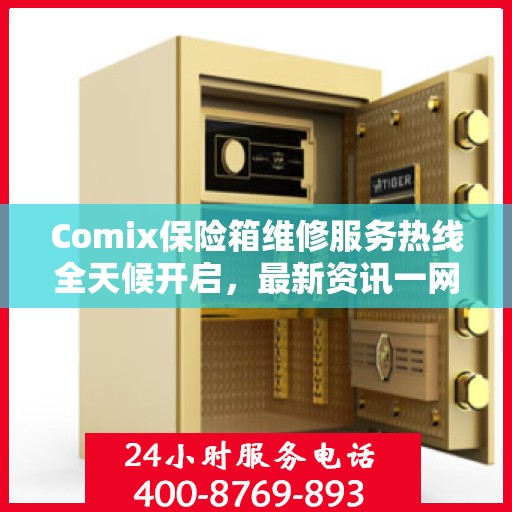Comix保险箱维修服务热线全天候开启，最新资讯一网打尽