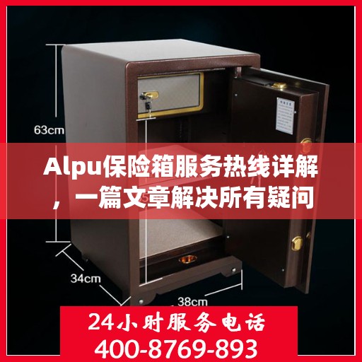 Alpu保险箱服务热线详解，一篇文章解决所有疑问