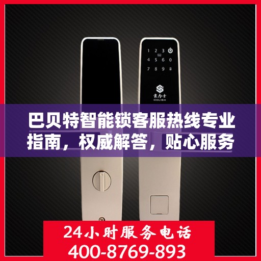 巴贝特智能锁客服热线专业指南，权威解答，贴心服务