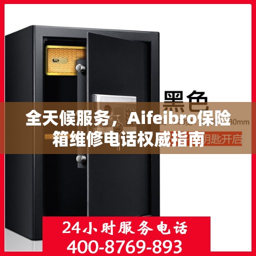 全天候服务，Aifeibro保险箱维修电话权威指南
