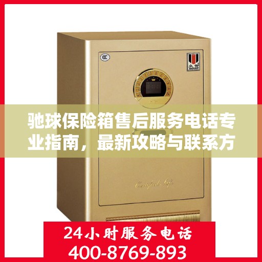 驰球保险箱售后服务电话专业指南，最新攻略与联系方式