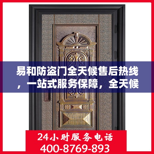 易和防盗门全天候售后热线，一站式服务保障，全天候为您解答疑惑