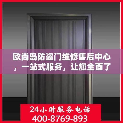 欧尚岛防盗门维修售后中心，一站式服务，让您全面了解售后保障流程