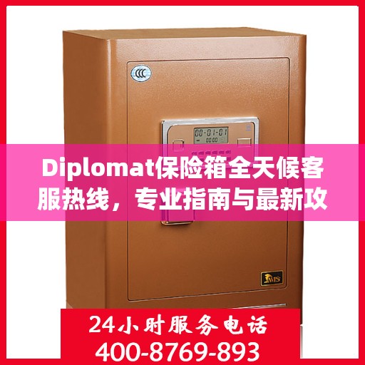 Diplomat保险箱全天候客服热线，专业指南与最新攻略