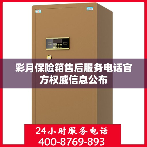 彩月保险箱售后服务电话官方权威信息公布