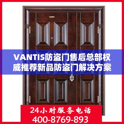 VANTIS防盗门售后总部权威推荐新品防盗门解决方案