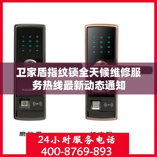 卫家盾指纹锁全天候维修服务热线最新动态通知