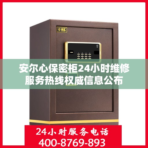 安尔心保密柜24小时维修服务热线权威信息公布