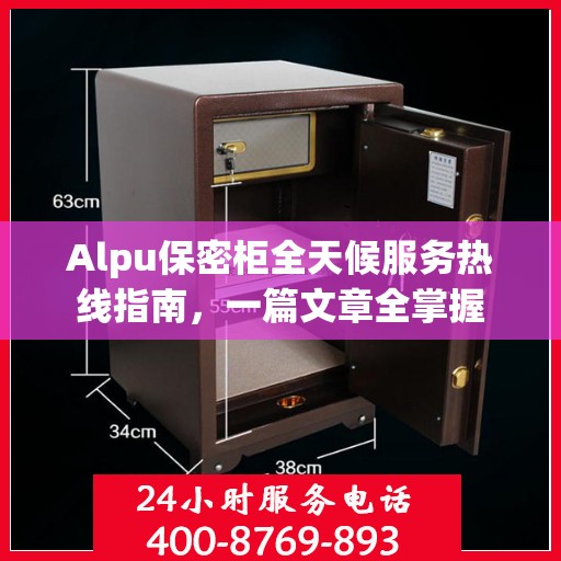 Alpu保密柜全天候服务热线指南，一篇文章全掌握